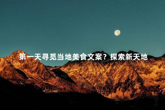 第一天寻觅当地美食文案？探索新天地  咱们一起品尝当地风味！